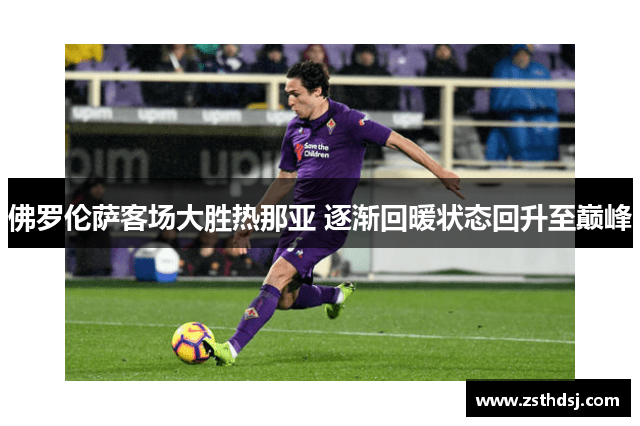 佛罗伦萨客场大胜热那亚 逐渐回暖状态回升至巅峰