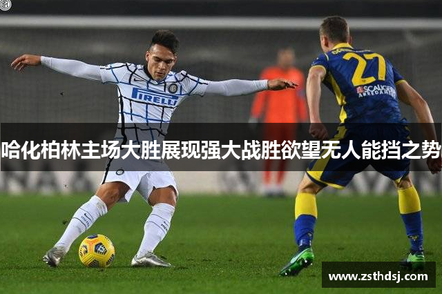 哈化柏林主场大胜展现强大战胜欲望无人能挡之势