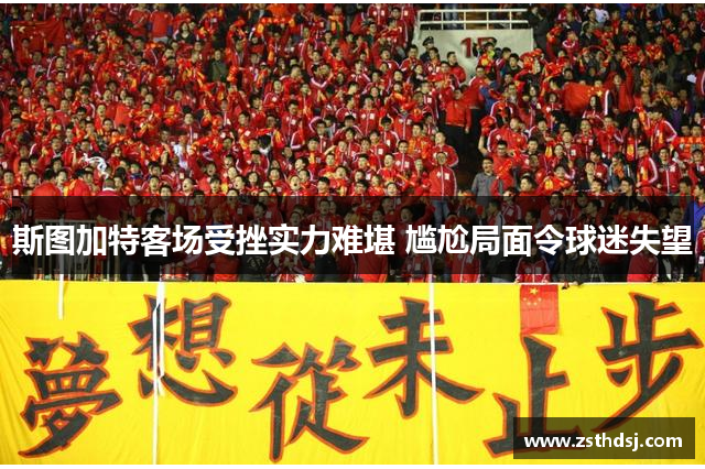 斯图加特客场受挫实力难堪 尴尬局面令球迷失望