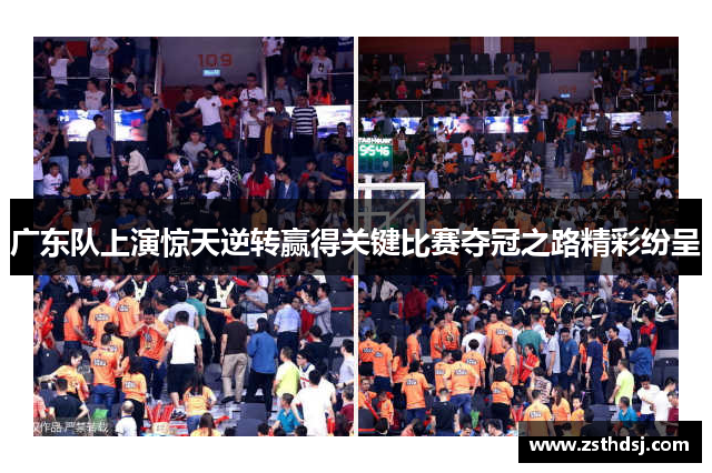 广东队上演惊天逆转赢得关键比赛夺冠之路精彩纷呈
