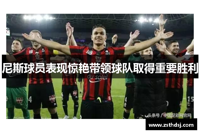 尼斯球员表现惊艳带领球队取得重要胜利