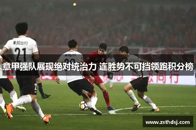 意甲强队展现绝对统治力 连胜势不可挡领跑积分榜