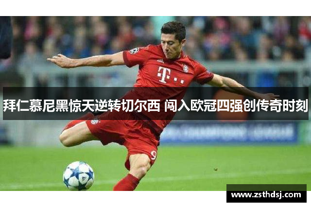 拜仁慕尼黑惊天逆转切尔西 闯入欧冠四强创传奇时刻
