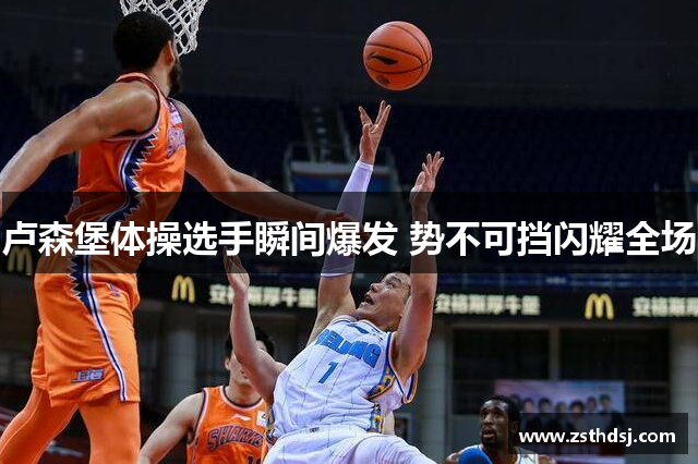 卢森堡体操选手瞬间爆发 势不可挡闪耀全场