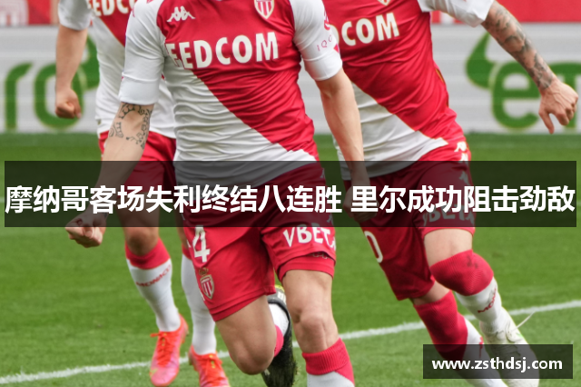 摩纳哥客场失利终结八连胜 里尔成功阻击劲敌