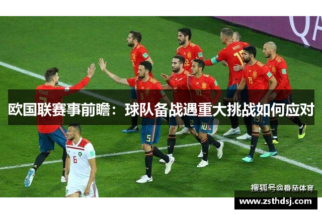欧国联赛事前瞻：球队备战遇重大挑战如何应对