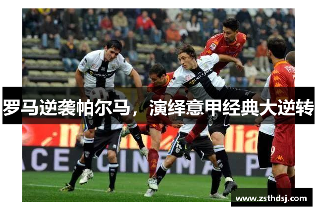 罗马逆袭帕尔马，演绎意甲经典大逆转