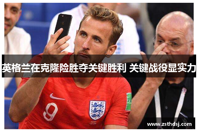英格兰在克隆险胜夺关键胜利 关键战役显实力