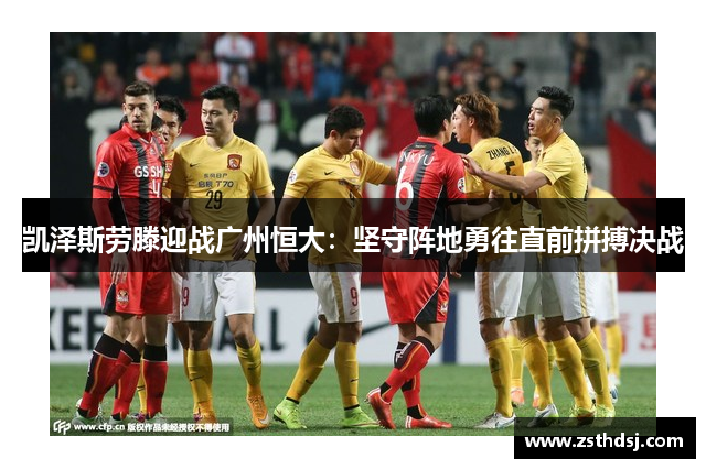 凯泽斯劳滕迎战广州恒大：坚守阵地勇往直前拼搏决战