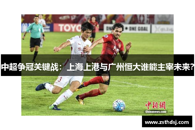 中超争冠关键战：上海上港与广州恒大谁能主宰未来？