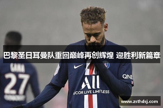 巴黎圣日耳曼队重回巅峰再创辉煌 迎胜利新篇章