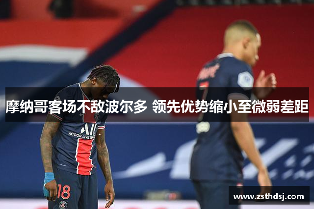 摩纳哥客场不敌波尔多 领先优势缩小至微弱差距