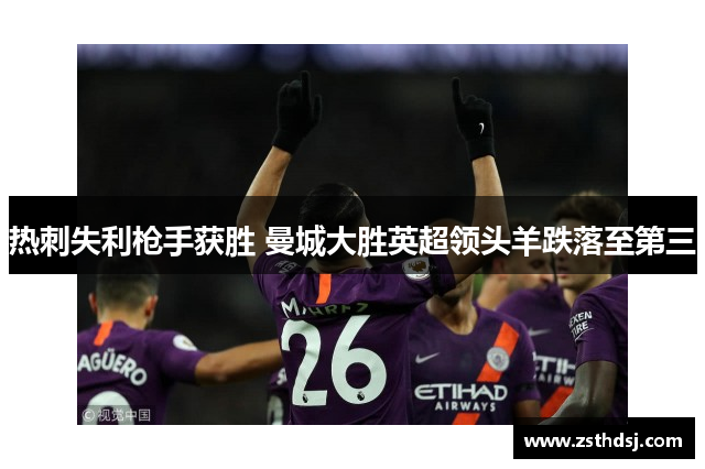 热刺失利枪手获胜 曼城大胜英超领头羊跌落至第三