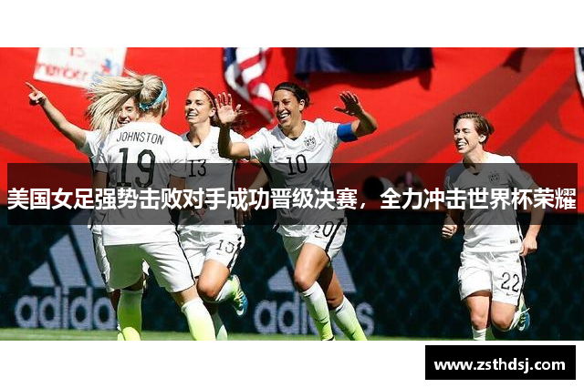 美国女足强势击败对手成功晋级决赛，全力冲击世界杯荣耀