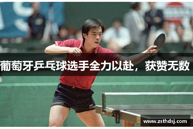 葡萄牙乒乓球选手全力以赴，获赞无数 