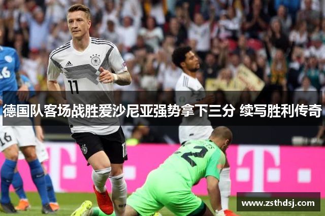 德国队客场战胜爱沙尼亚强势拿下三分 续写胜利传奇