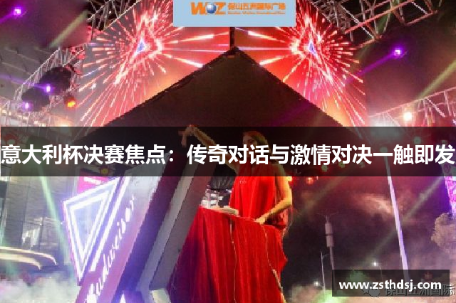 意大利杯决赛焦点：传奇对话与激情对决一触即发