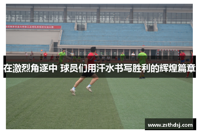 在激烈角逐中 球员们用汗水书写胜利的辉煌篇章
