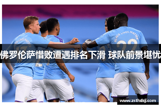佛罗伦萨惜败遭遇排名下滑 球队前景堪忧