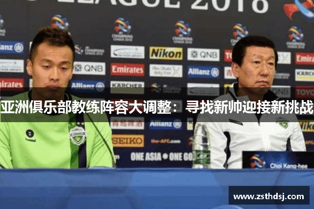 亚洲俱乐部教练阵容大调整：寻找新帅迎接新挑战