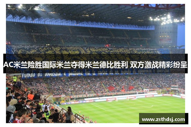 AC米兰险胜国际米兰夺得米兰德比胜利 双方激战精彩纷呈