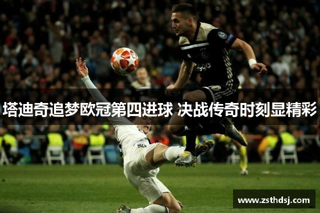 塔迪奇追梦欧冠第四进球 决战传奇时刻显精彩