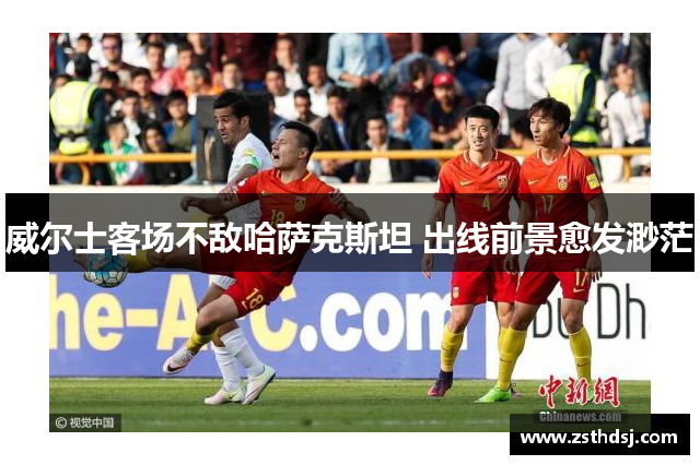 威尔士客场不敌哈萨克斯坦 出线前景愈发渺茫