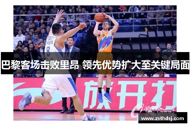 巴黎客场击败里昂 领先优势扩大至关键局面