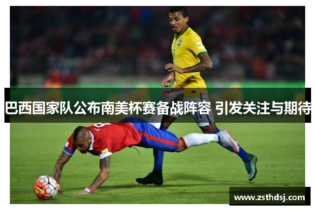 巴西国家队公布南美杯赛备战阵容 引发关注与期待