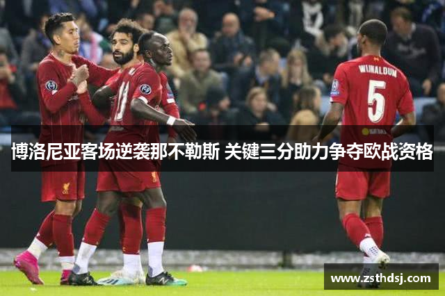 博洛尼亚客场逆袭那不勒斯 关键三分助力争夺欧战资格