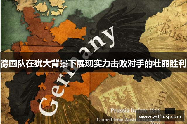 德国队在犹大背景下展现实力击败对手的壮丽胜利