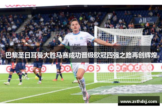 巴黎圣日耳曼大胜马赛成功晋级欧冠四强之路再创辉煌