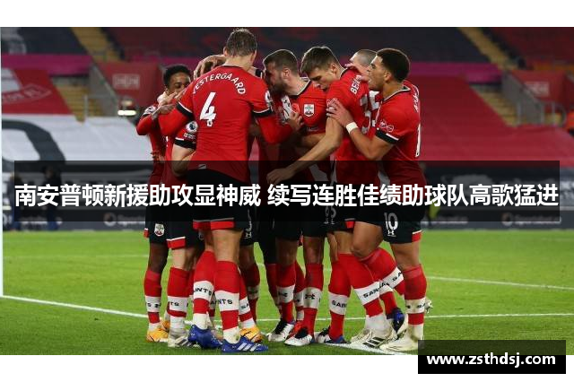 南安普顿新援助攻显神威 续写连胜佳绩助球队高歌猛进