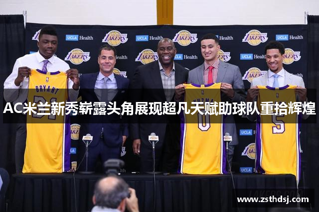 AC米兰新秀崭露头角展现超凡天赋助球队重拾辉煌