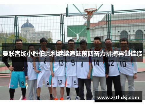 曼联客场小胜伯恩利继续追赶前四奋力拼搏再创佳绩
