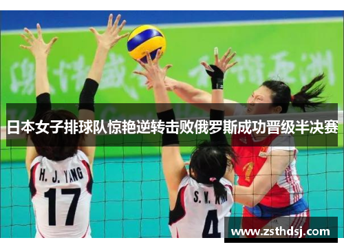 日本女子排球队惊艳逆转击败俄罗斯成功晋级半决赛