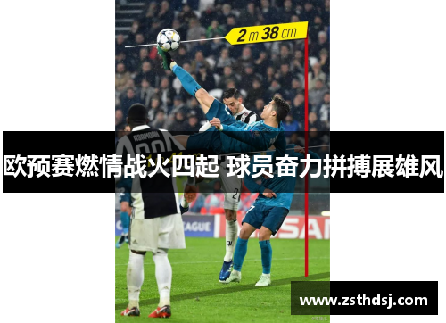欧预赛燃情战火四起 球员奋力拼搏展雄风