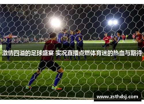 激情四溢的足球盛宴 实况直播点燃体育迷的热血与期待