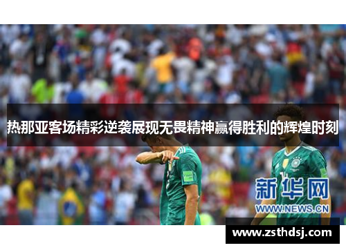 热那亚客场精彩逆袭展现无畏精神赢得胜利的辉煌时刻