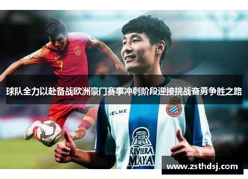 球队全力以赴备战欧洲豪门赛事冲刺阶段迎接挑战奋勇争胜之路