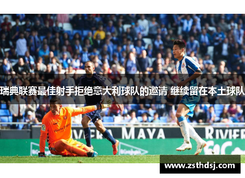瑞典联赛最佳射手拒绝意大利球队的邀请 继续留在本土球队