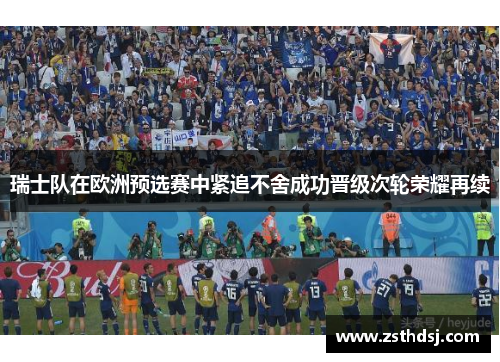 瑞士队在欧洲预选赛中紧追不舍成功晋级次轮荣耀再续