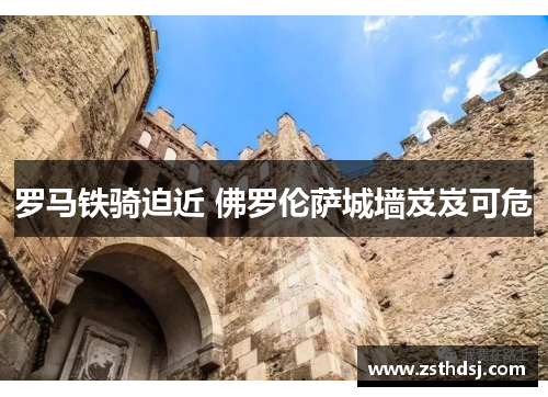 罗马铁骑迫近 佛罗伦萨城墙岌岌可危
