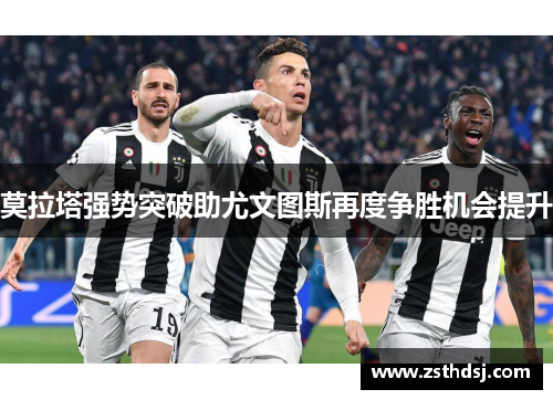 莫拉塔强势突破助尤文图斯再度争胜机会提升