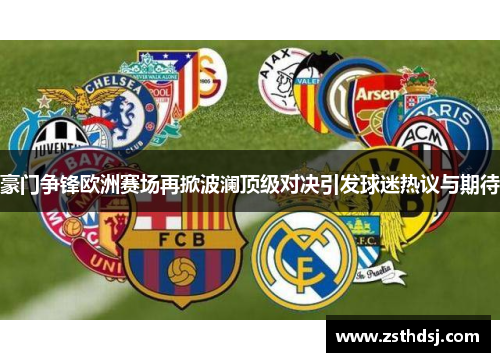 豪门争锋欧洲赛场再掀波澜顶级对决引发球迷热议与期待