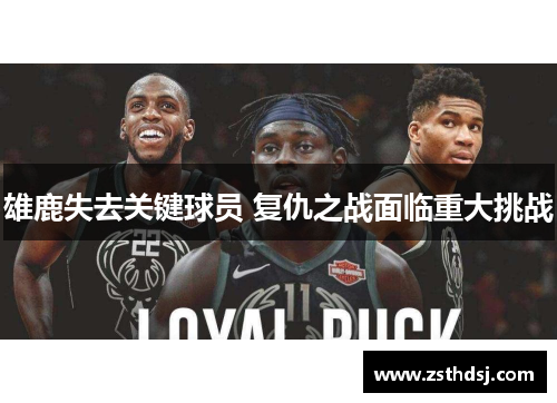 雄鹿失去关键球员 复仇之战面临重大挑战