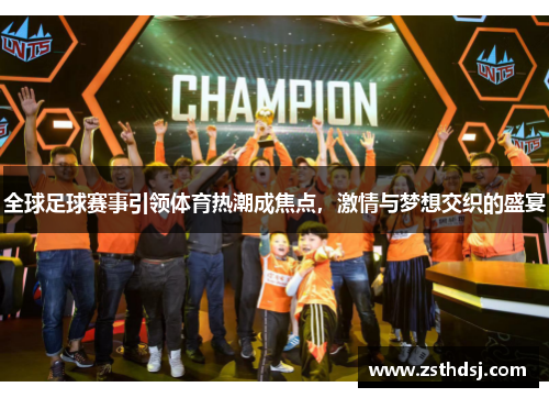 全球足球赛事引领体育热潮成焦点，激情与梦想交织的盛宴