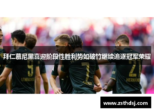 拜仁慕尼黑喜迎阶段性胜利势如破竹继续追逐冠军荣耀
