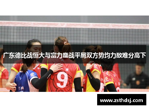 广东德比战恒大与富力鏖战平局双方势均力敌难分高下