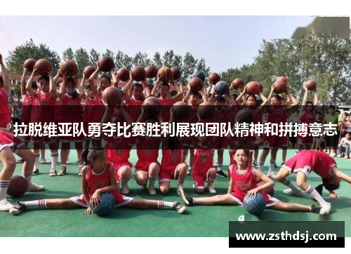 拉脱维亚队勇夺比赛胜利展现团队精神和拼搏意志